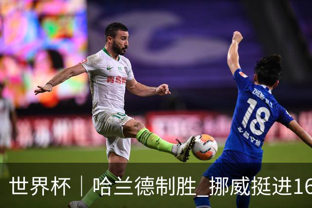 世界杯｜哈兰德制胜 挪威挺进16强将战巴西