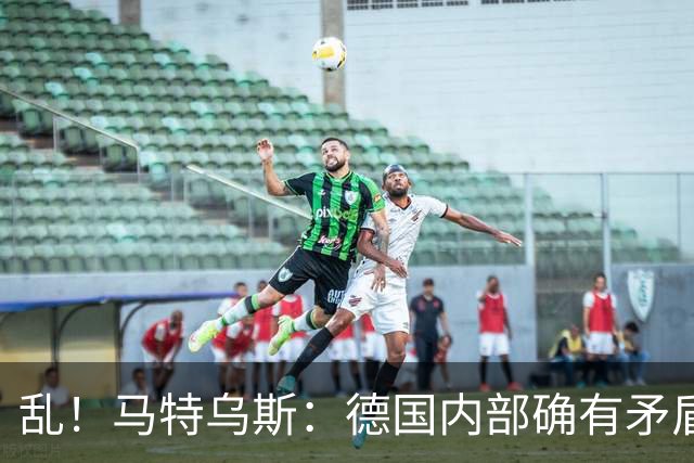 乱！马特乌斯：德国内部确有矛盾，部分人带家属随行其他人却不行