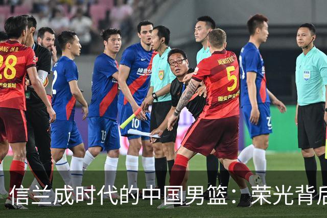 信兰成时代的中国男篮：荣光背后，为何剧情急转直下？