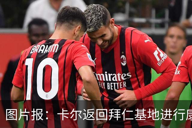 图片报：卡尔返回拜仁基地进行康复训练，目标是德超杯之前回归