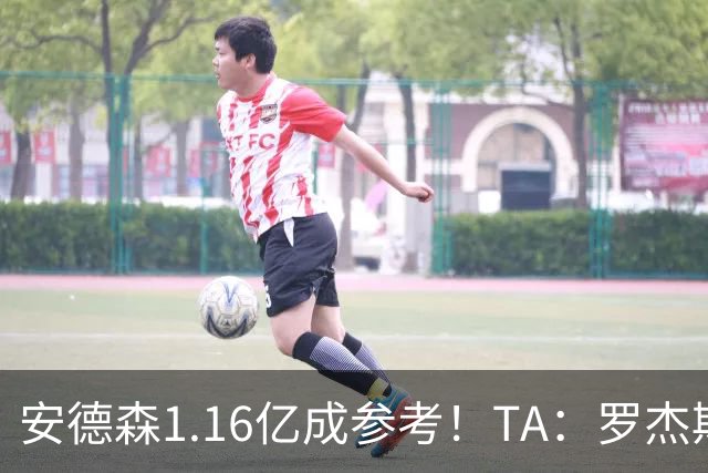 安德森1.16亿成参考！TA：罗杰斯可能再破纪录，维拉希望费用更高