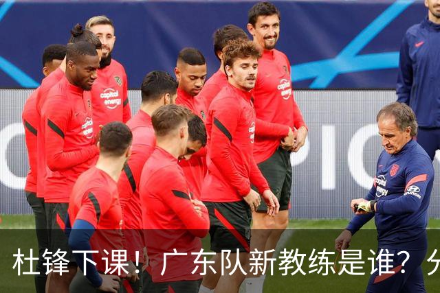 杜锋下课！广东队新教练是谁？分析3选1