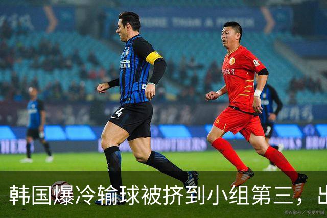 韩国爆冷输球被挤到小组第三，出线形势堪忧，韩媒怒批球队负于南非是“耻辱”